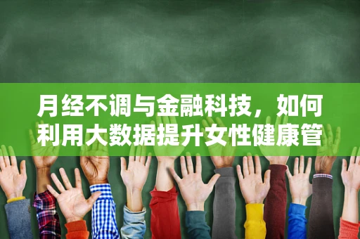 月经不调与金融科技，如何利用大数据提升女性健康管理服务？