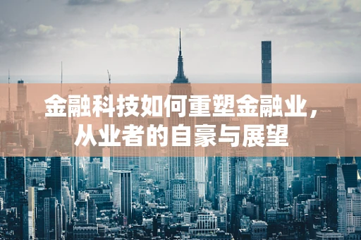 金融科技如何重塑金融业，从业者的自豪与展望