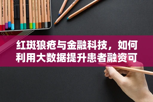 红斑狼疮与金融科技，如何利用大数据提升患者融资可及性？