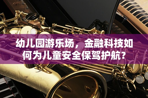 幼儿园游乐场，金融科技如何为儿童安全保驾护航？