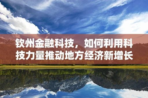 钦州金融科技，如何利用科技力量推动地方经济新增长？