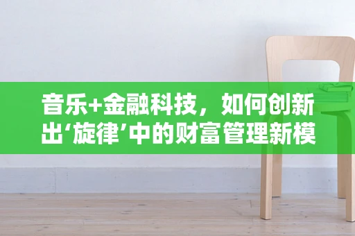音乐+金融科技，如何创新出‘旋律’中的财富管理新模式？