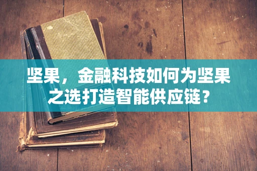 坚果，金融科技如何为坚果之选打造智能供应链？