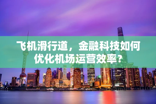飞机滑行道，金融科技如何优化机场运营效率？