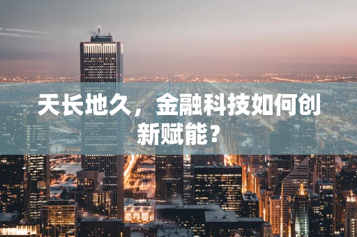 天长地久，金融科技如何创新赋能？