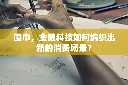 围巾，金融科技如何编织出新的消费场景？