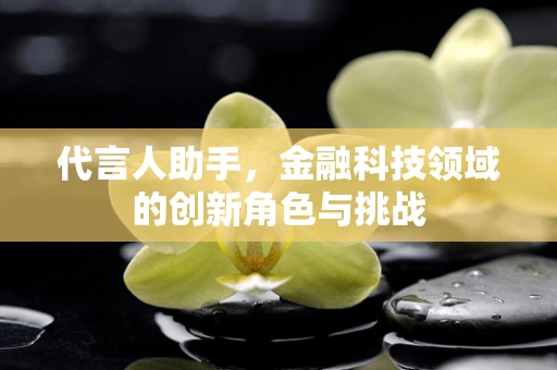 代言人助手，金融科技领域的创新角色与挑战