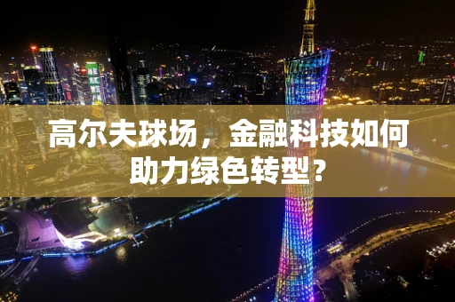 高尔夫球场，金融科技如何助力绿色转型？