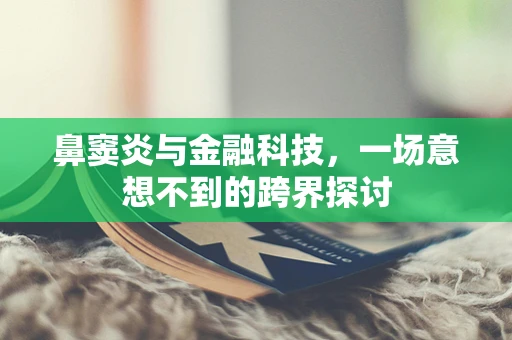 鼻窦炎与金融科技，一场意想不到的跨界探讨