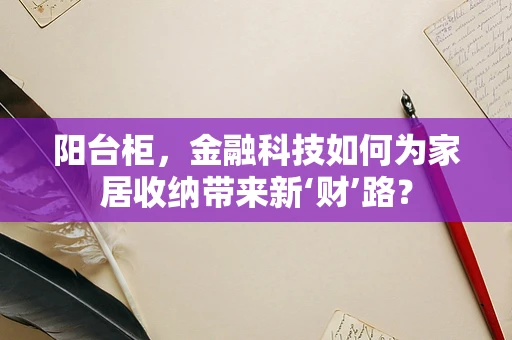 阳台柜，金融科技如何为家居收纳带来新‘财’路？