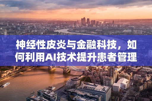 神经性皮炎与金融科技，如何利用AI技术提升患者管理体验？