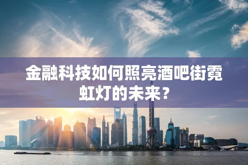 金融科技如何照亮酒吧街霓虹灯的未来？