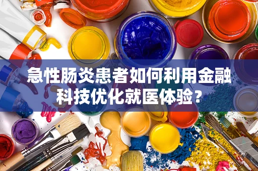 急性肠炎患者如何利用金融科技优化就医体验？