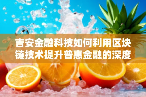 吉安金融科技如何利用区块链技术提升普惠金融的深度与广度？