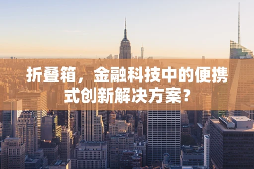折叠箱，金融科技中的便携式创新解决方案？