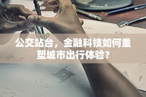 公交站台，金融科技如何重塑城市出行体验？
