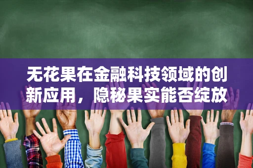 无花果在金融科技领域的创新应用，隐秘果实能否绽放出璀璨的科技之花？