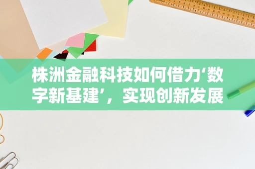 株洲金融科技如何借力‘数字新基建’，实现创新发展新飞跃？