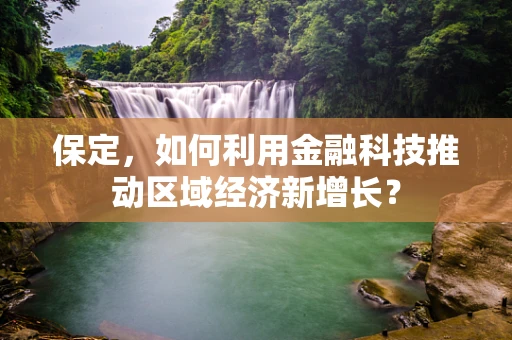 保定，如何利用金融科技推动区域经济新增长？
