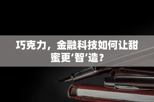 巧克力，金融科技如何让甜蜜更‘智’造？