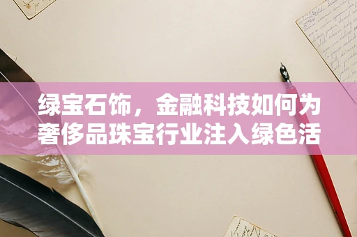 绿宝石饰，金融科技如何为奢侈品珠宝行业注入绿色活力？