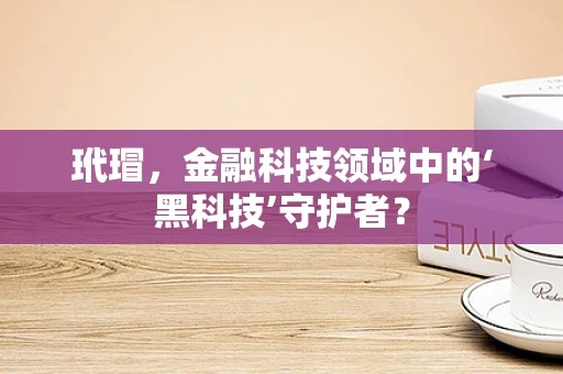 玳瑁，金融科技领域中的‘黑科技’守护者？