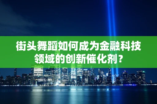 街头舞蹈如何成为金融科技领域的创新催化剂？