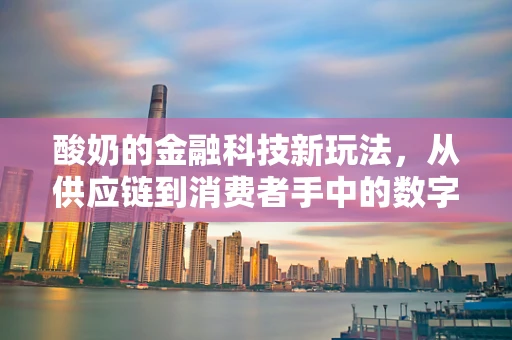 酸奶的金融科技新玩法，从供应链到消费者手中的数字之旅