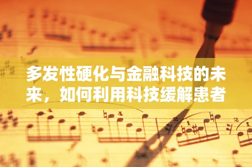 多发性硬化与金融科技的未来，如何利用科技缓解患者经济负担？