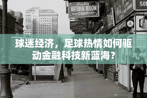 球迷经济，足球热情如何驱动金融科技新蓝海？