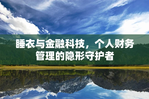 睡衣与金融科技，个人财务管理的隐形守护者