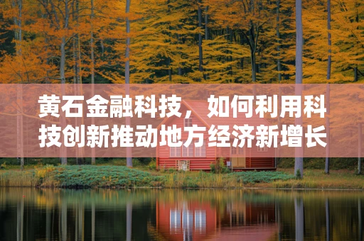 黄石金融科技，如何利用科技创新推动地方经济新增长？