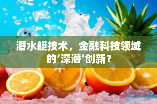 潜水艇技术，金融科技领域的‘深潜’创新？