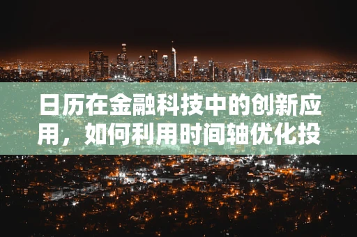日历在金融科技中的创新应用，如何利用时间轴优化投资决策？