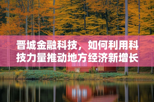 晋城金融科技，如何利用科技力量推动地方经济新增长？