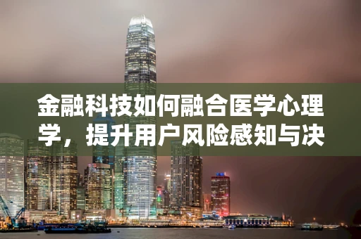 金融科技如何融合医学心理学，提升用户风险感知与决策质量？