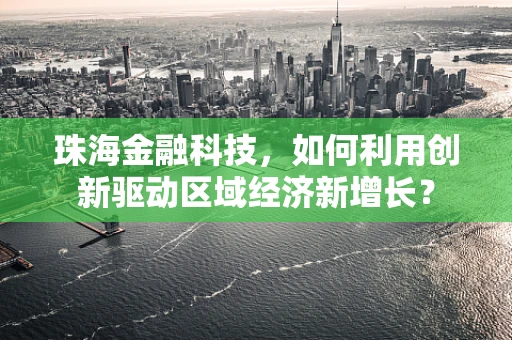 珠海金融科技，如何利用创新驱动区域经济新增长？