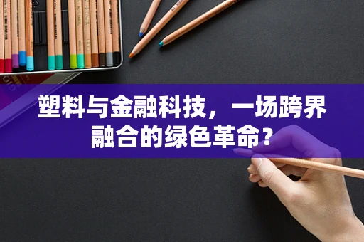 塑料与金融科技，一场跨界融合的绿色革命？