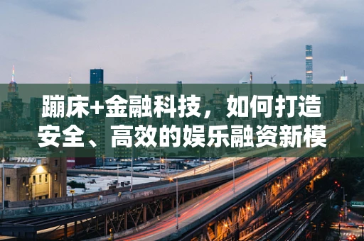 蹦床+金融科技，如何打造安全、高效的娱乐融资新模式？