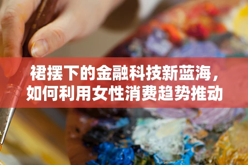 裙摆下的金融科技新蓝海，如何利用女性消费趋势推动创新？