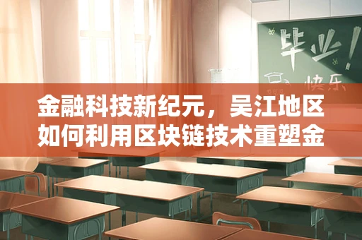 金融科技新纪元，吴江地区如何利用区块链技术重塑金融服务？