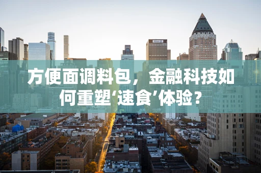 方便面调料包，金融科技如何重塑‘速食’体验？