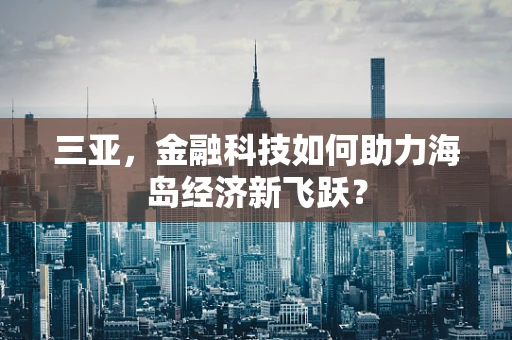 三亚，金融科技如何助力海岛经济新飞跃？