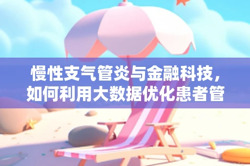 慢性支气管炎与金融科技，如何利用大数据优化患者管理？