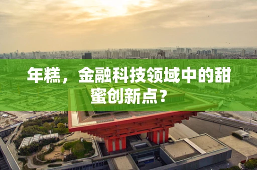 年糕，金融科技领域中的甜蜜创新点？
