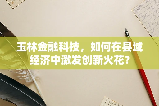 玉林金融科技，如何在县域经济中激发创新火花？