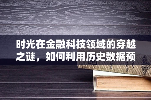 时光在金融科技领域的穿越之谜，如何利用历史数据预测未来趋势？