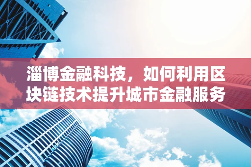 淄博金融科技，如何利用区块链技术提升城市金融服务效率？