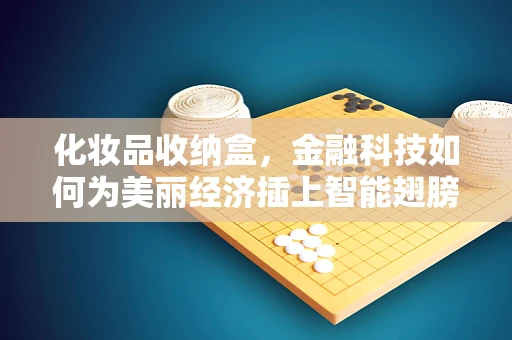化妆品收纳盒，金融科技如何为美丽经济插上智能翅膀？