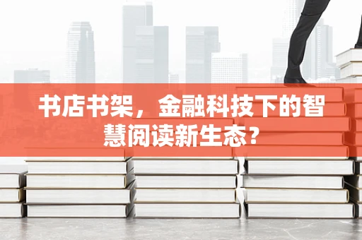 书店书架，金融科技下的智慧阅读新生态？